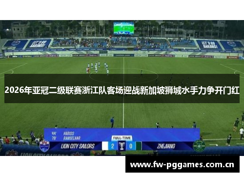 2026年亚冠二级联赛浙江队客场迎战新加坡狮城水手力争开门红