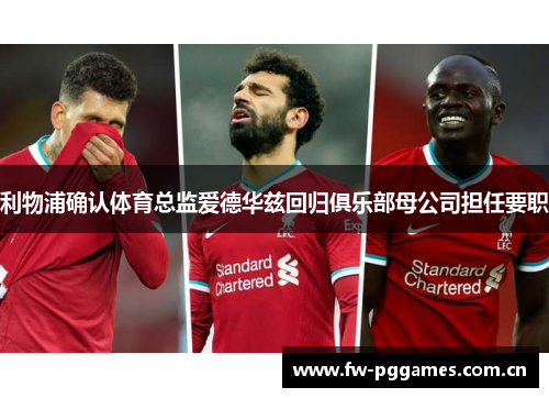 利物浦确认体育总监爱德华兹回归俱乐部母公司担任要职