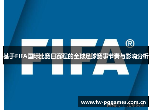 基于FIFA国际比赛日赛程的全球足球赛事节奏与影响分析